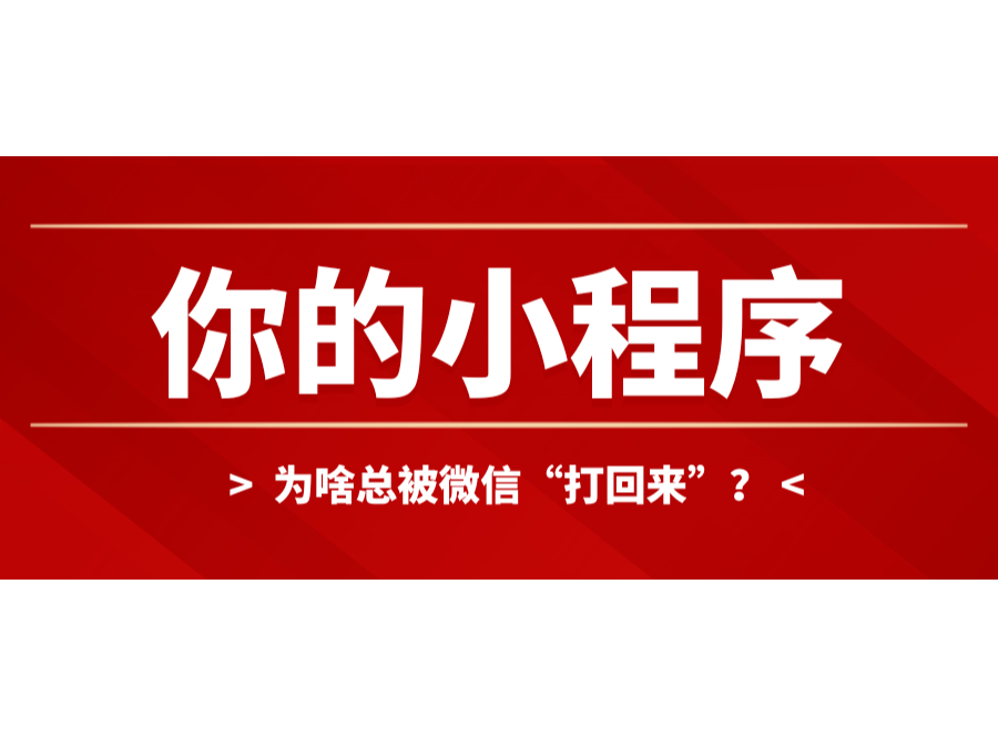 你的小程序为啥总被微信“打回来”？？？？